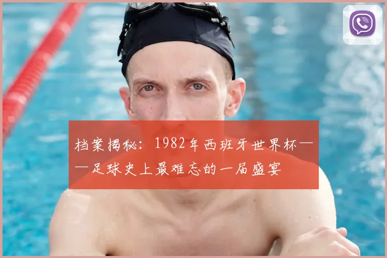 档案揭秘：1982年西班牙世界杯——足球史上最难忘的一届盛宴