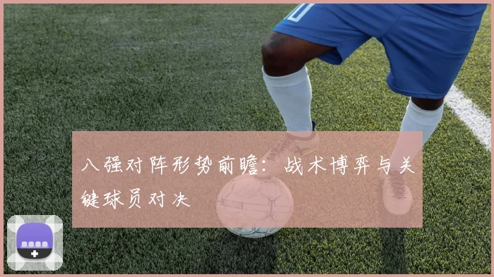八强对阵形势前瞻:战术博弈与关键球员对决
