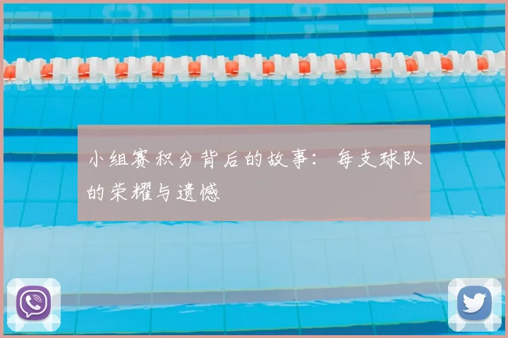 小组赛积分背后的故事:每支球队的荣耀与遗憾