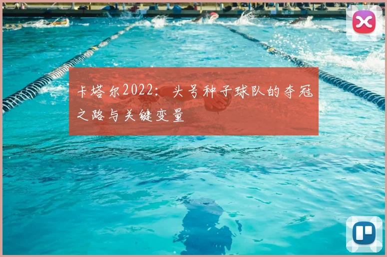 卡塔尔2022：头号种子球队的夺冠之路与关键变量