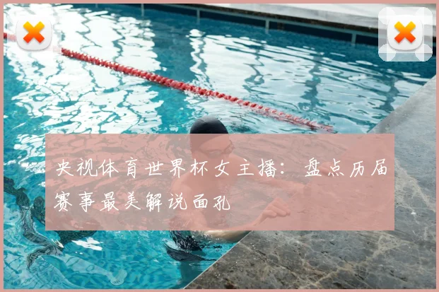 央视体育世界杯女主播：盘点历届赛事最美解说面孔