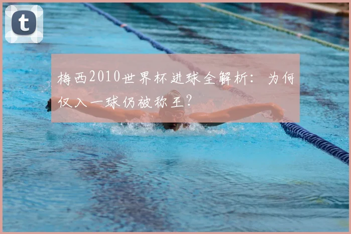 梅西2010世界杯进球全解析：为何仅入一球仍被称王？