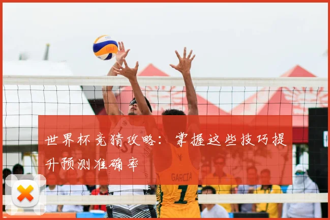 世界杯竞猜攻略：掌握这些技巧提升预测准确率