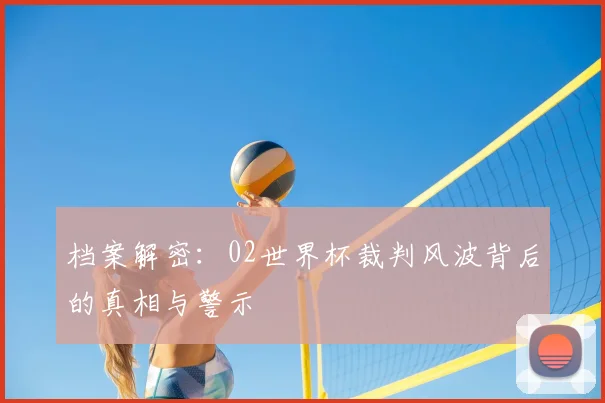 档案解密：02世界杯裁判风波背后的真相与警示