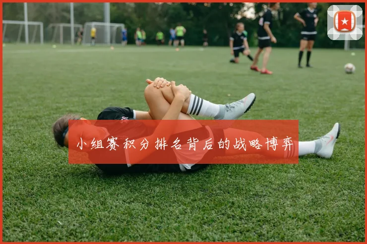 小组赛积分排名背后的战略博弈