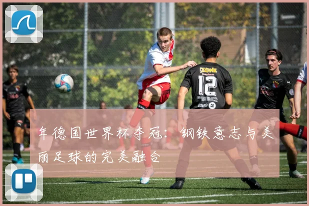 年德国世界杯夺冠:钢铁意志与美丽足球的完美融合
