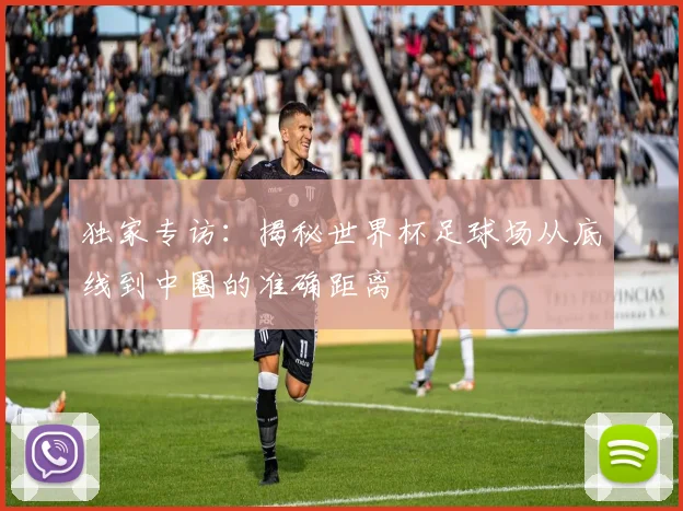 独家专访:揭秘世界杯足球场从底线到中圈的准确距离