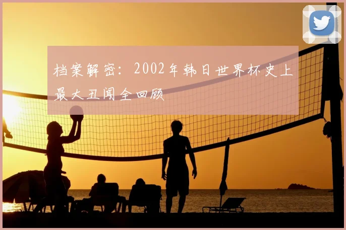 档案解密：2002年韩日世界杯史上最大丑闻全回顾