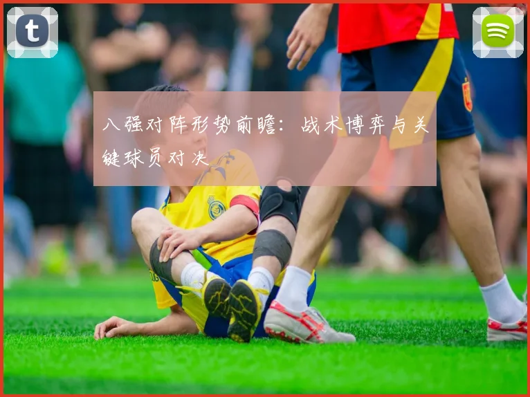 八强对阵形势前瞻：战术博弈与关键球员对决