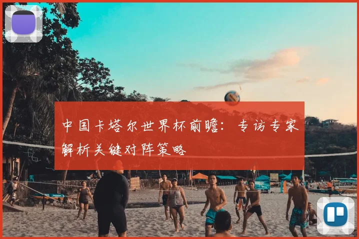 中国卡塔尔世界杯前瞻:专访专家解析关键对阵策略