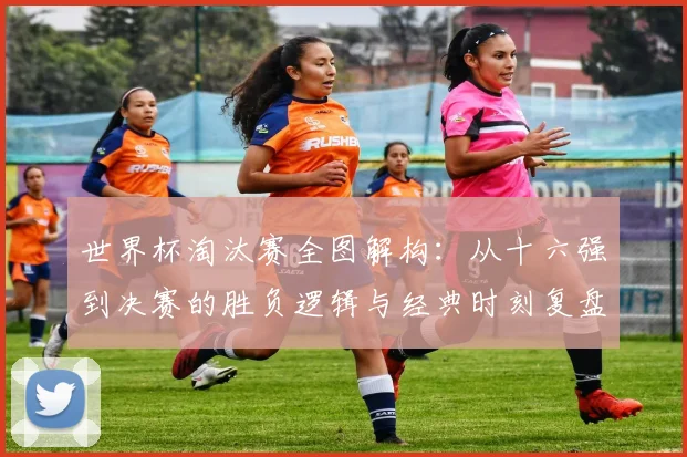 世界杯淘汰赛全图解构：从十六强到决赛的胜负逻辑与经典时刻复盘