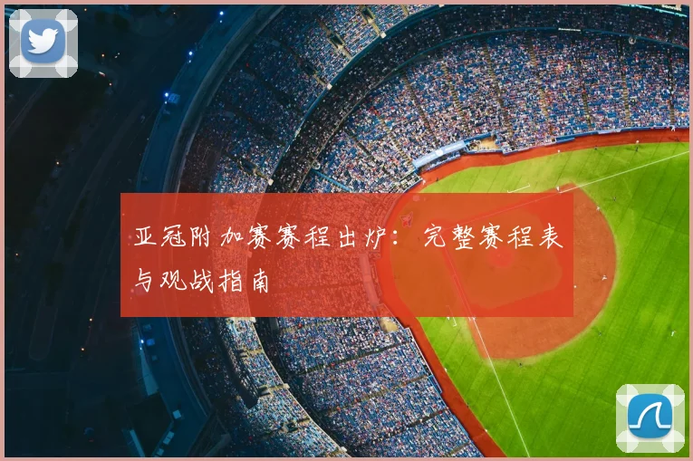 亚冠附加赛赛程出炉：完整赛程表与观战指南