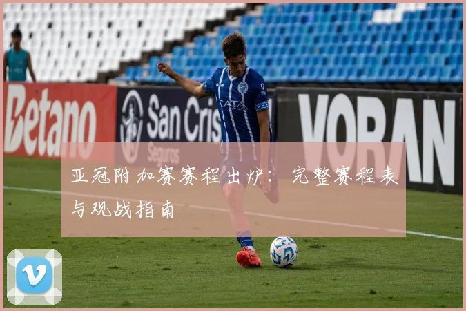 亚冠附加赛赛程出炉：完整赛程表与观战指南
