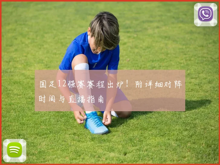 国足12强赛赛程出炉！附详细对阵时间与直播指南