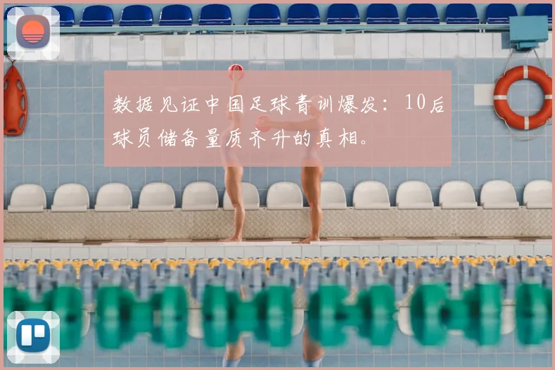 数据见证中国足球青训爆发：10后球员储备量质齐升的真相。