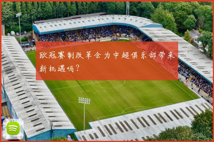 欧冠赛制改革会为中超俱乐部带来新机遇吗？