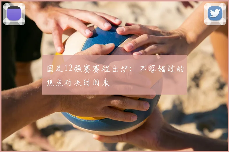 国足12强赛赛程出炉：不容错过的焦点对决时间表