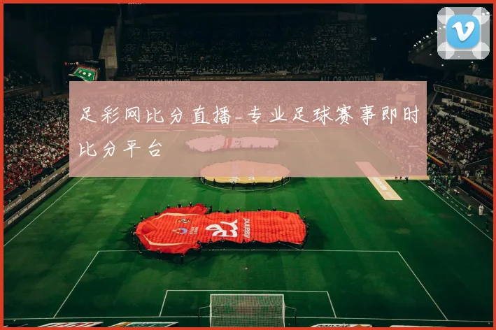 足彩网比分直播_专业足球赛事即时比分平台