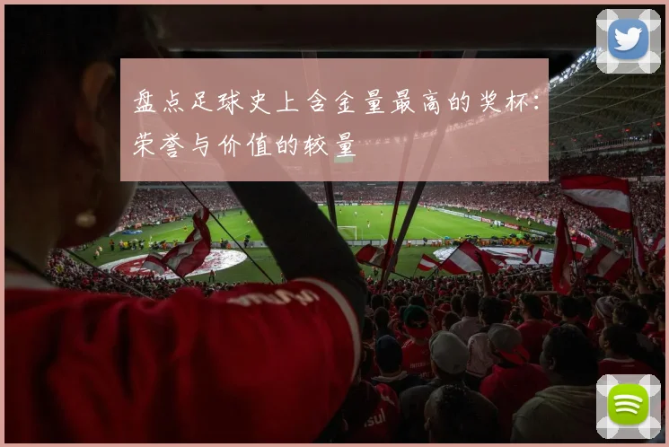 盘点足球史上含金量最高的奖杯：荣誉与价值的较量