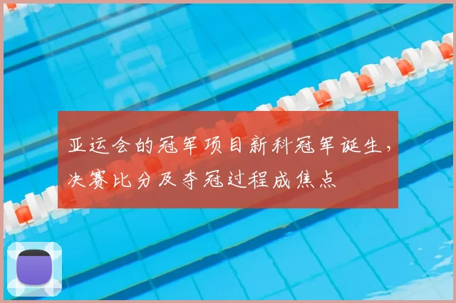 亚运会的冠军项目新科冠军诞生，决赛比分及夺冠过程成焦点