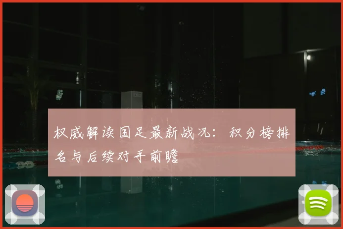 权威解读国足最新战况：积分榜排名与后续对手前瞻