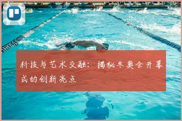 科技与艺术交融:揭秘冬奥会开幕式的创新亮点