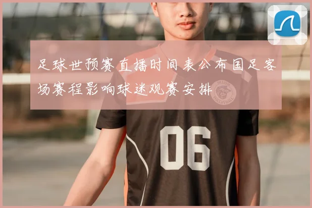 足球世预赛直播时间表公布国足客场赛程影响球迷观赛安排
