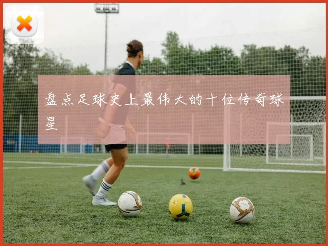 盘点足球史上最伟大的十位传奇球星