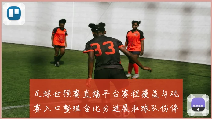 足球世预赛直播平台赛程覆盖与观赛入口整理含比分进展和球队伤停信息