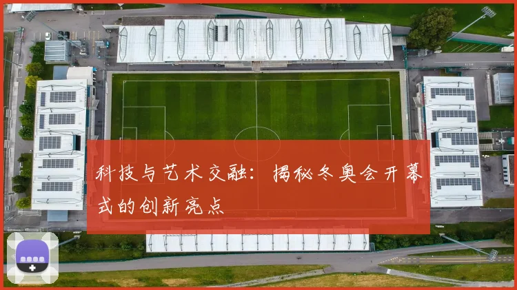 科技与艺术交融:揭秘冬奥会开幕式的创新亮点